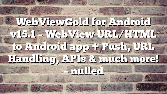 WebViewGold for Android v15.1 – WebView URL/HTML to Android app + Push, URL Handling, APIs & much more! – nulled