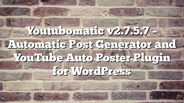 Youtubomatic v2.7.5.7 – Automatic Post Generator and YouTube Auto Poster Plugin for WordPress